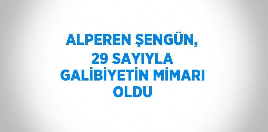 ALPEREN ŞENGÜN, 29 SAYIYLA GALİBİYETİN MİMARI OLDU