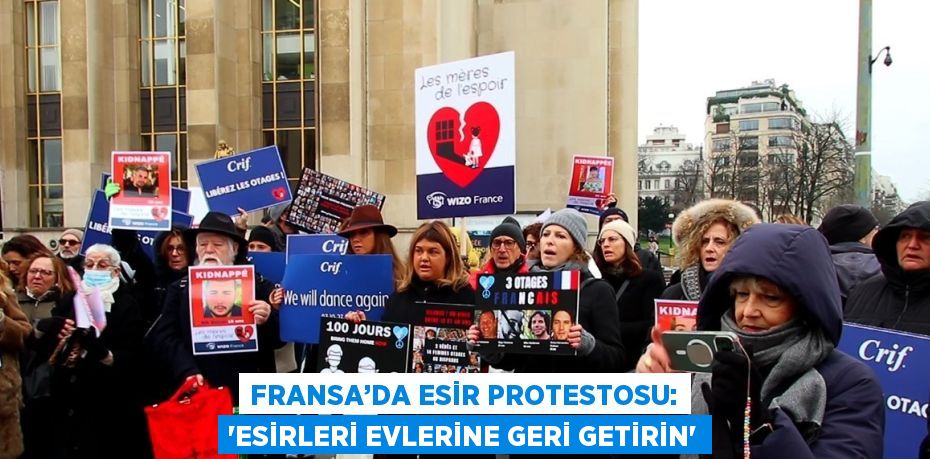 FRANSA’DA ESİR PROTESTOSU: 'ESİRLERİ EVLERİNE GERİ GETİRİN'