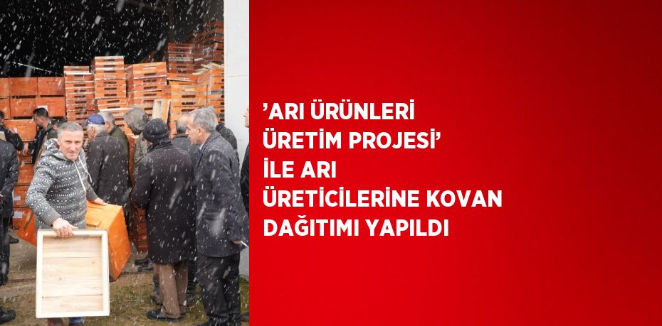 ’ARI ÜRÜNLERİ ÜRETİM PROJESİ’ İLE ARI ÜRETİCİLERİNE KOVAN DAĞITIMI YAPILDI