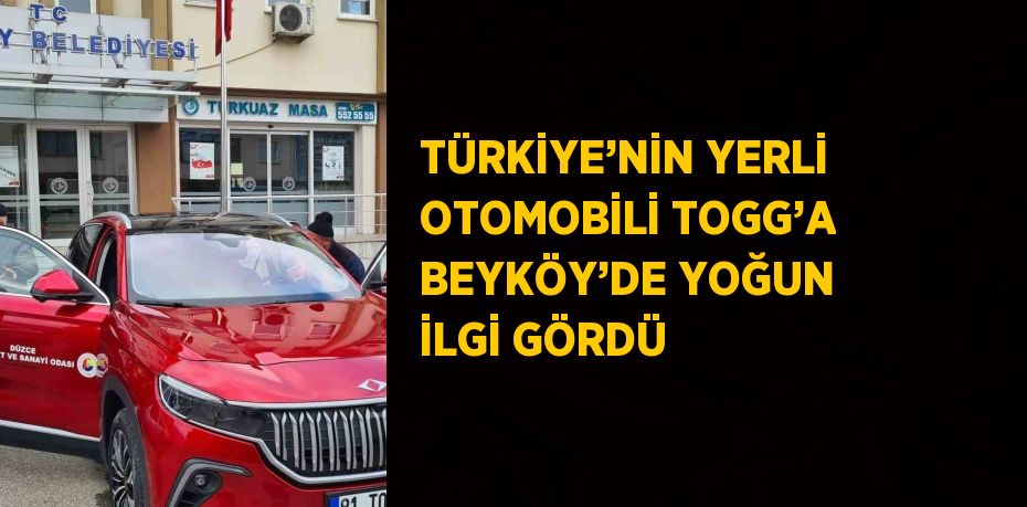 TÜRKİYE’NİN YERLİ OTOMOBİLİ TOGG’A BEYKÖY’DE YOĞUN İLGİ GÖRDÜ