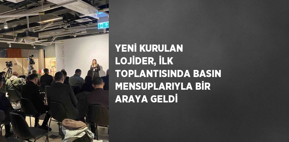 YENİ KURULAN LOJİDER, İLK TOPLANTISINDA BASIN MENSUPLARIYLA BİR ARAYA GELDİ