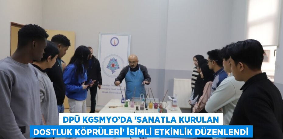 DPÜ KGSMYO’DA 'SANATLA KURULAN DOSTLUK KÖPRÜLERİ' İSİMLİ ETKİNLİK DÜZENLENDİ