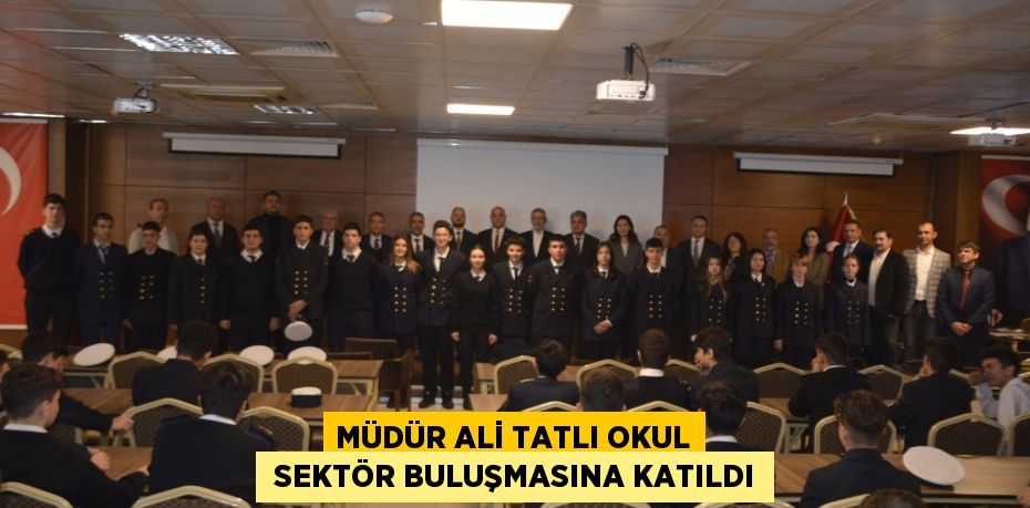 MÜDÜR ALİ TATLI OKUL  SEKTÖR BULUŞMASINA KATILDI