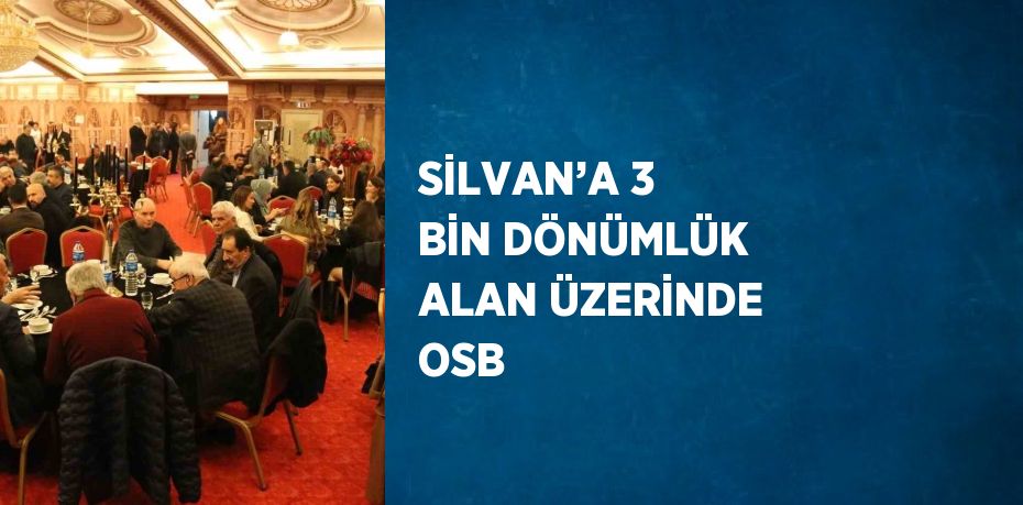 SİLVAN’A 3 BİN DÖNÜMLÜK ALAN ÜZERİNDE OSB