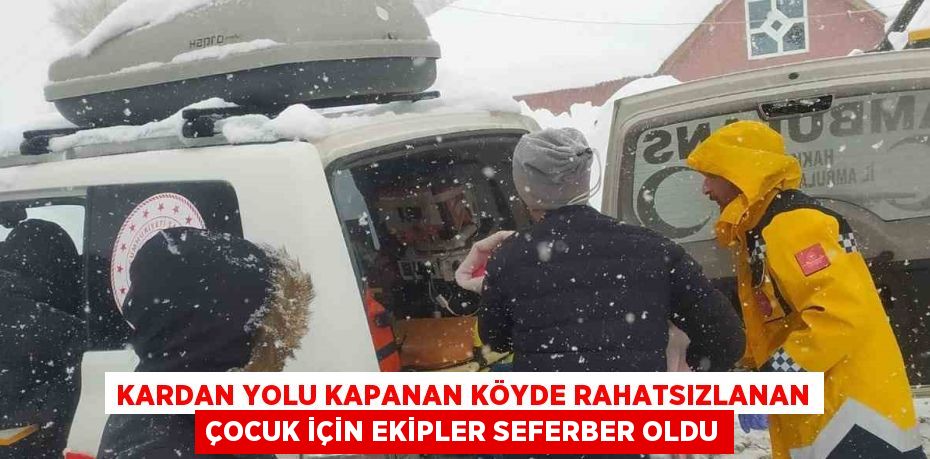 KARDAN YOLU KAPANAN KÖYDE RAHATSIZLANAN ÇOCUK İÇİN EKİPLER SEFERBER OLDU