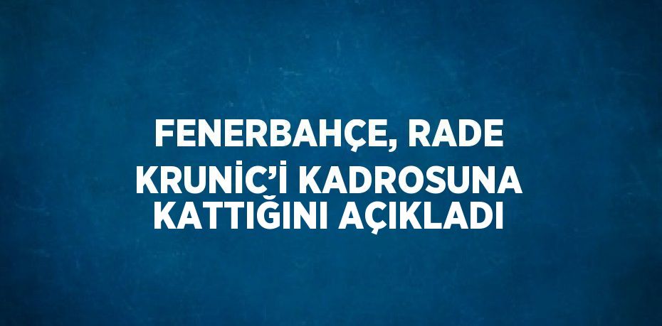 FENERBAHÇE, RADE KRUNİC’İ KADROSUNA KATTIĞINI AÇIKLADI