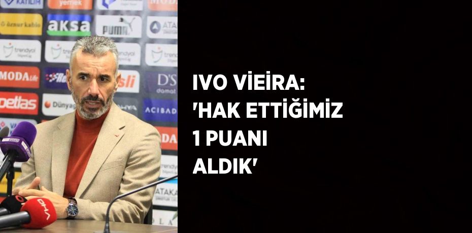 IVO VİEİRA: 'HAK ETTİĞİMİZ 1 PUANI ALDIK'