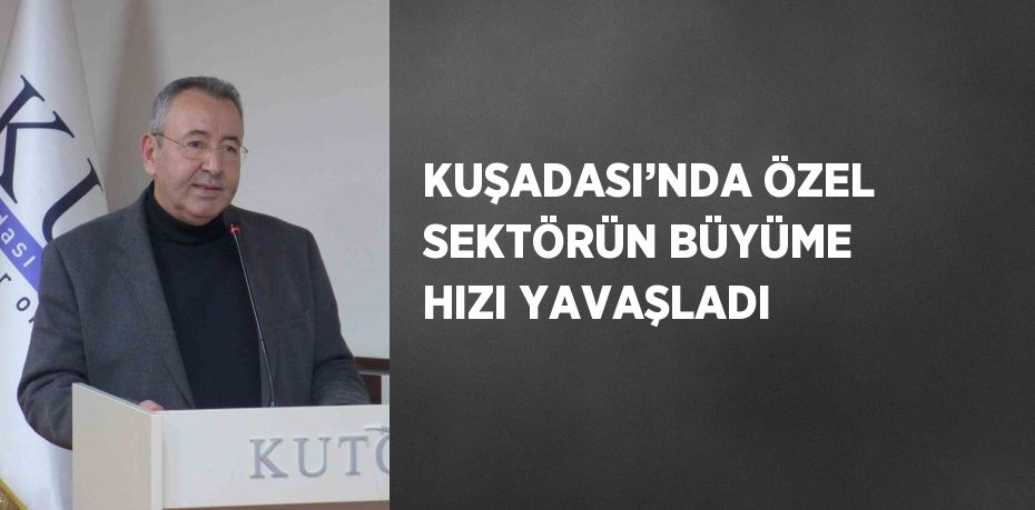 KUŞADASI’NDA ÖZEL SEKTÖRÜN BÜYÜME HIZI YAVAŞLADI