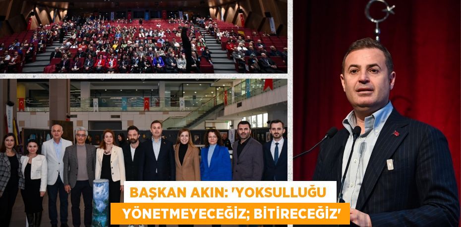 BAŞKAN AKIN: “YOKSULLUĞU    YÖNETMEYECEĞİZ; BİTİRECEĞİZ”