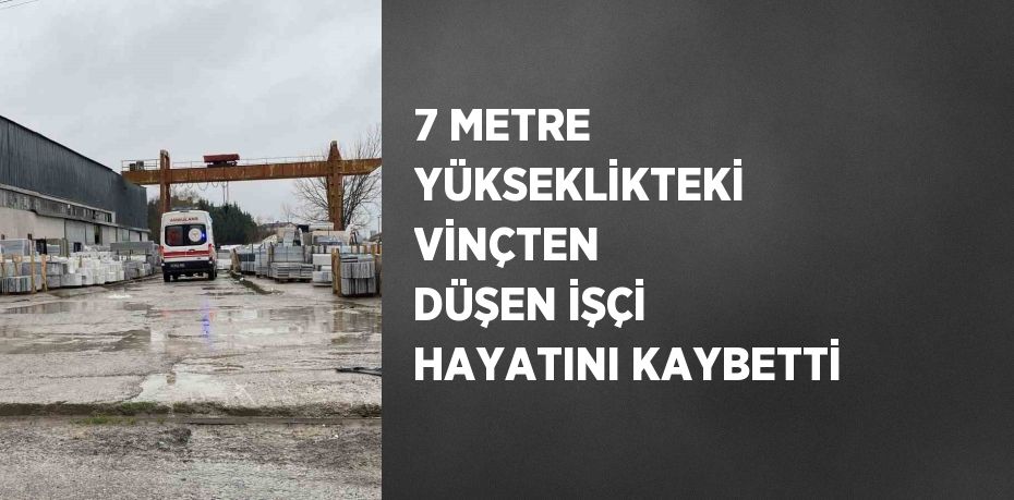 7 METRE YÜKSEKLİKTEKİ VİNÇTEN DÜŞEN İŞÇİ HAYATINI KAYBETTİ