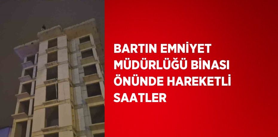 BARTIN EMNİYET MÜDÜRLÜĞÜ BİNASI ÖNÜNDE HAREKETLİ SAATLER