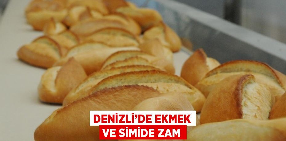 DENİZLİ’DE EKMEK VE SİMİDE ZAM