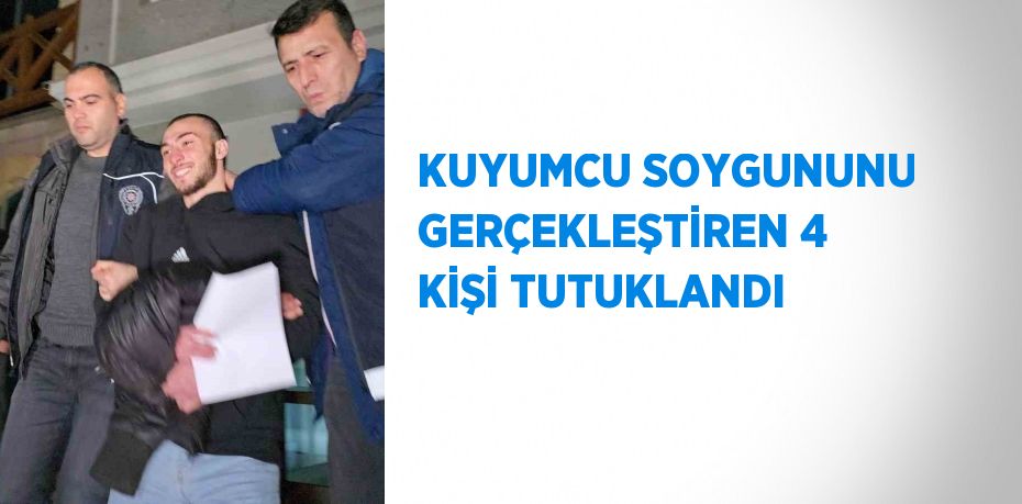 KUYUMCU SOYGUNUNU GERÇEKLEŞTİREN 4 KİŞİ TUTUKLANDI