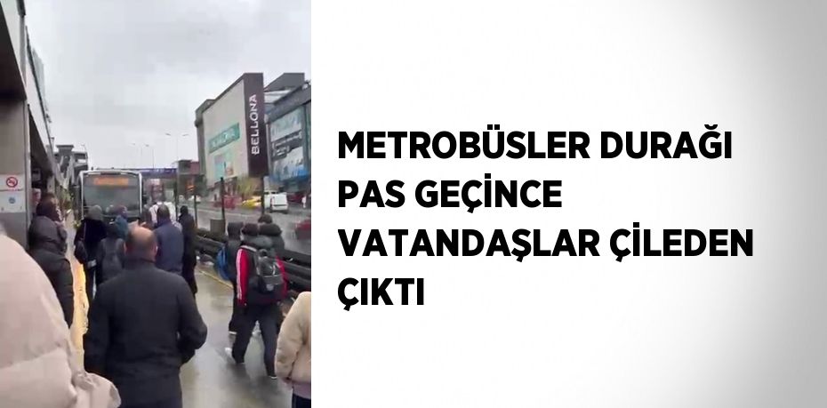 METROBÜSLER DURAĞI PAS GEÇİNCE VATANDAŞLAR ÇİLEDEN ÇIKTI