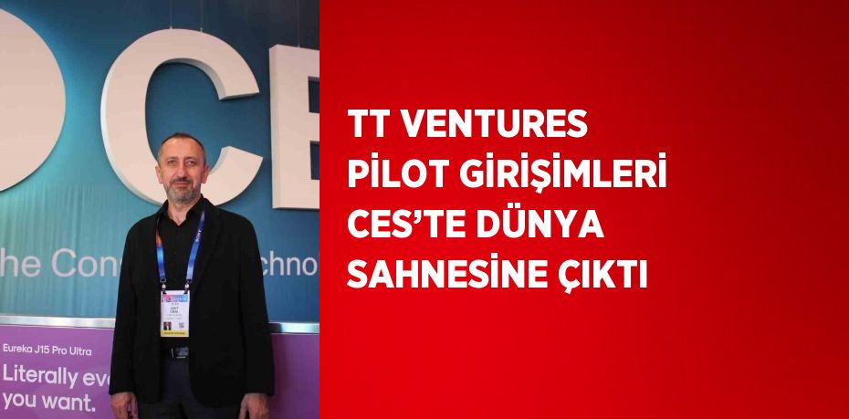 TT VENTURES PİLOT GİRİŞİMLERİ CES’TE DÜNYA SAHNESİNE ÇIKTI