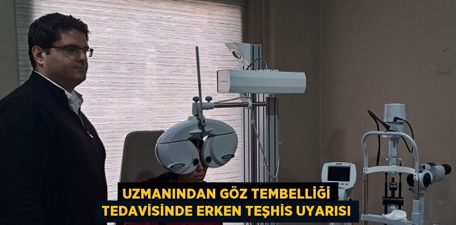 UZMANINDAN GÖZ TEMBELLİĞİ TEDAVİSİNDE ERKEN TEŞHİS UYARISI