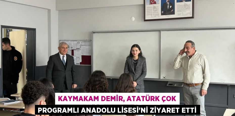 KAYMAKAM DEMİR, ATATÜRK ÇOK PROGRAMLI ANADOLU LİSESİ’Nİ ZİYARET ETTİ