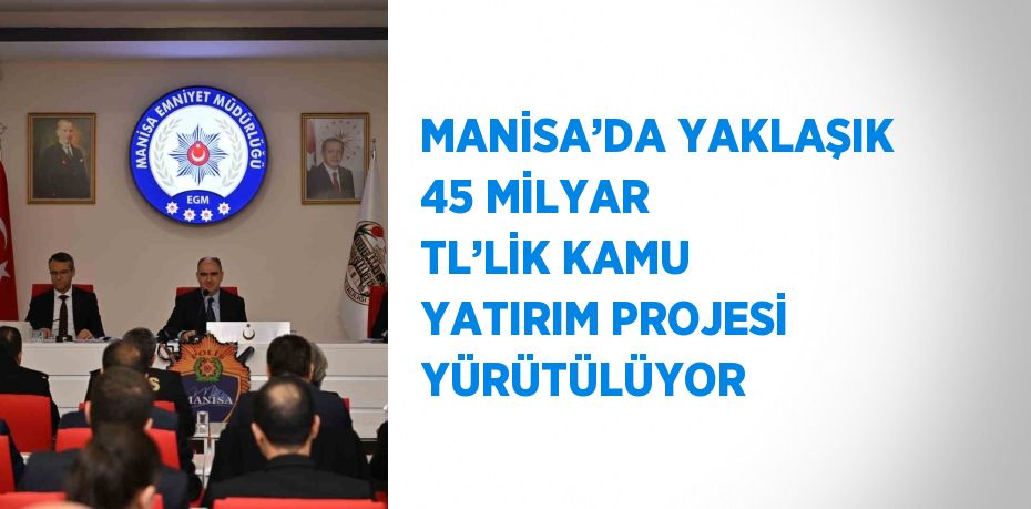 MANİSA’DA YAKLAŞIK 45 MİLYAR TL’LİK KAMU YATIRIM PROJESİ YÜRÜTÜLÜYOR