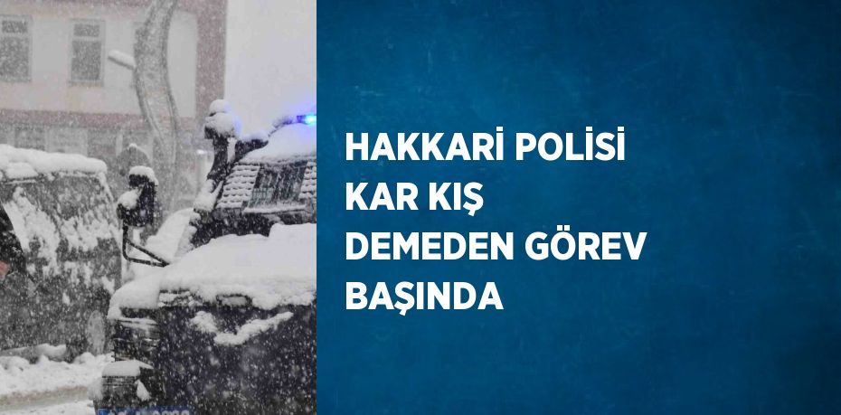 HAKKARİ POLİSİ KAR KIŞ DEMEDEN GÖREV BAŞINDA