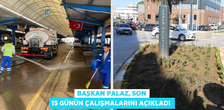 BAŞKAN PALAZ, SON 15 GÜNÜN ÇALIŞMALARINI AÇIKLADI