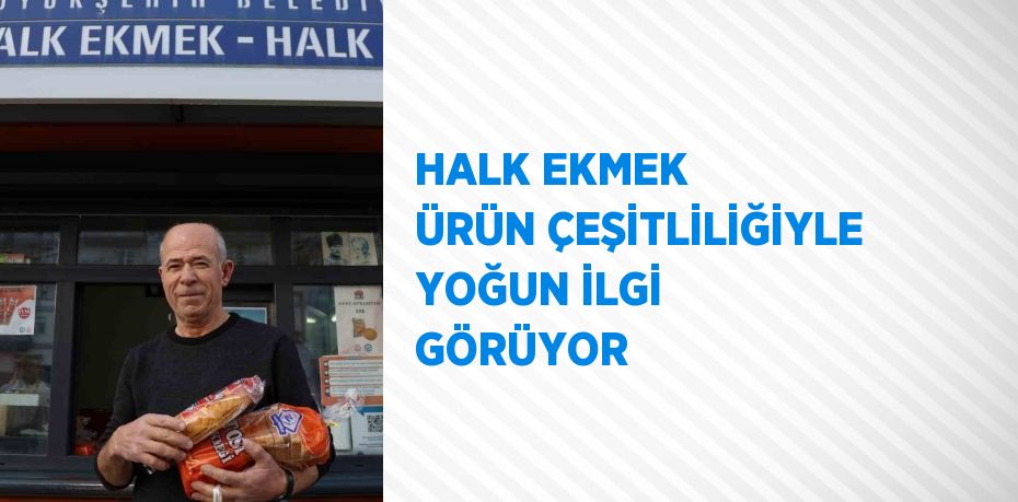 HALK EKMEK ÜRÜN ÇEŞİTLİLİĞİYLE YOĞUN İLGİ GÖRÜYOR