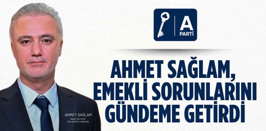 AHMET SAĞLAM, EMEKLİ SORUNLARINI GÜNDEME GETİRDİ