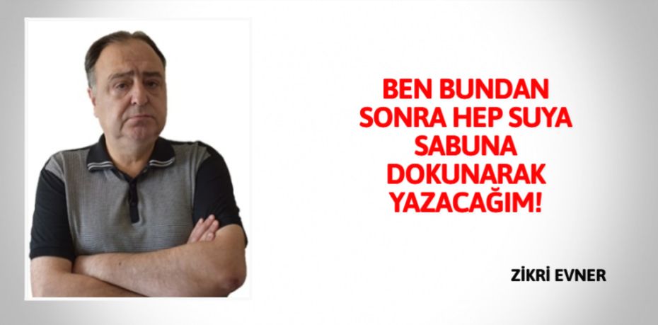 BEN BUNDAN SONRA HEP SUYA  SABUNA DOKUNARAK YAZACAĞIM!