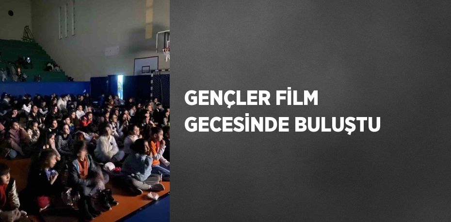 GENÇLER FİLM GECESİNDE BULUŞTU