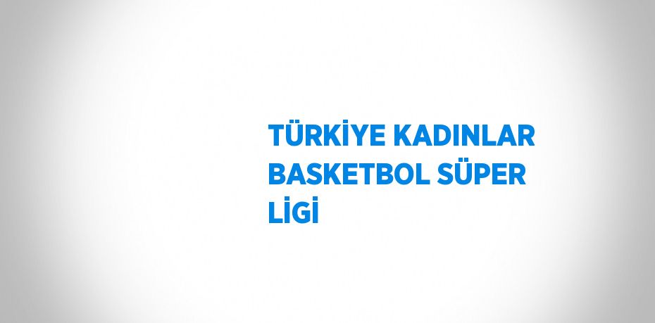 TÜRKİYE KADINLAR BASKETBOL SÜPER LİGİ