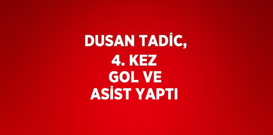 DUSAN TADİC, 4. KEZ GOL VE ASİST YAPTI