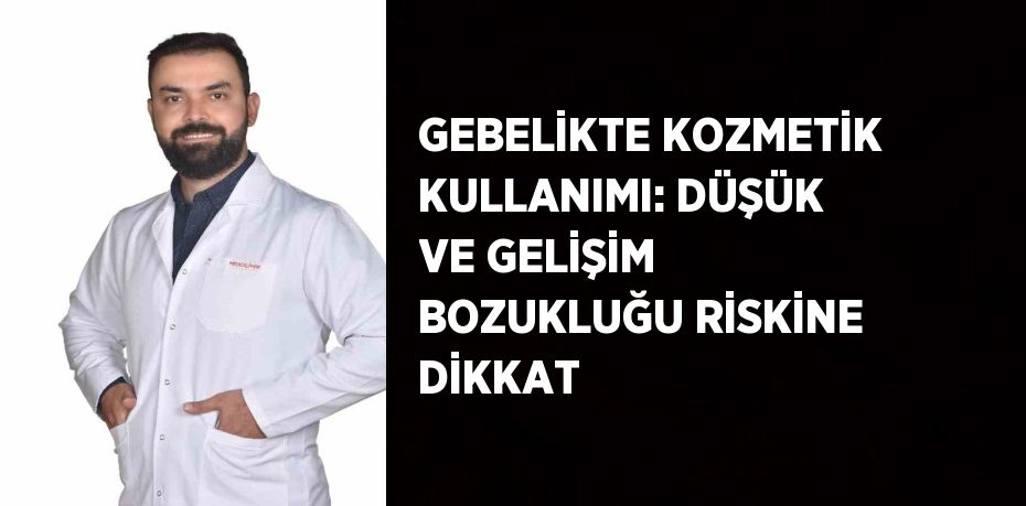 GEBELİKTE KOZMETİK KULLANIMI: DÜŞÜK VE GELİŞİM BOZUKLUĞU RİSKİNE DİKKAT