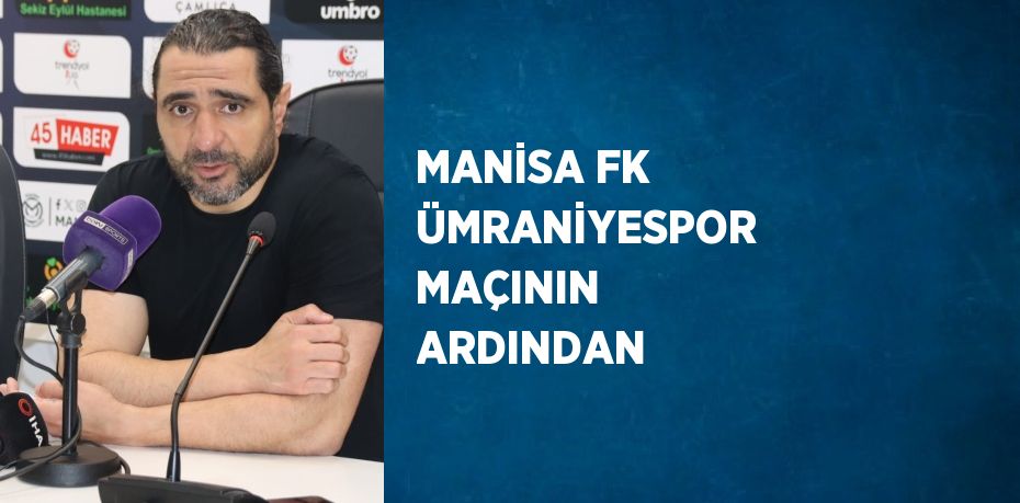 MANİSA FK ÜMRANİYESPOR MAÇININ ARDINDAN