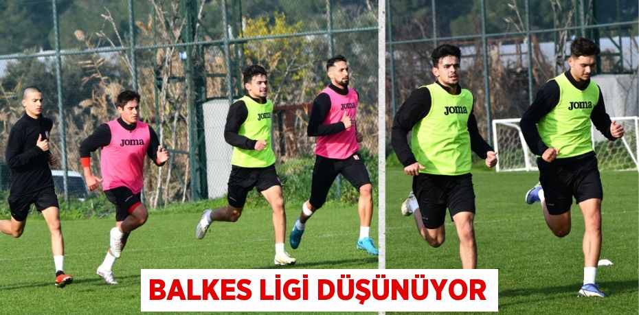 BALKES LİGİ DÜŞÜNÜYOR