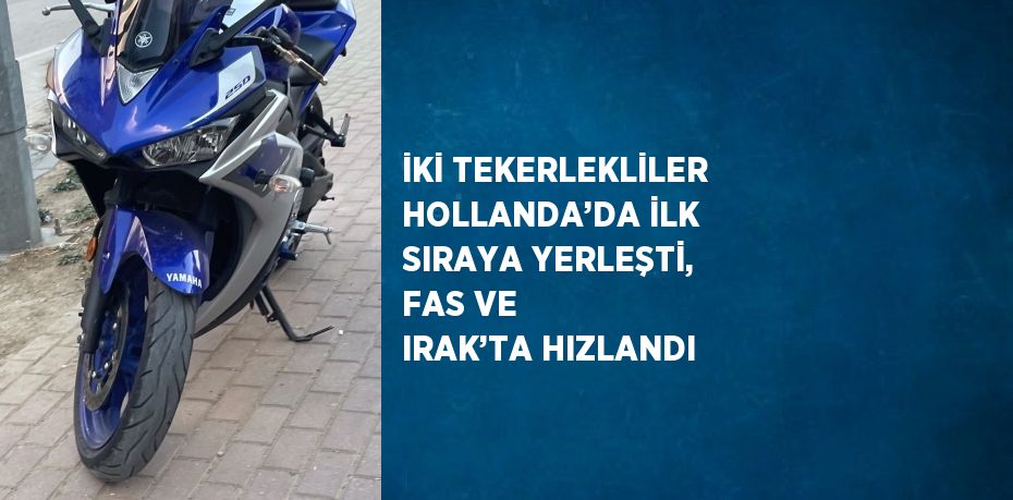 İKİ TEKERLEKLİLER HOLLANDA’DA İLK SIRAYA YERLEŞTİ, FAS VE IRAK’TA HIZLANDI