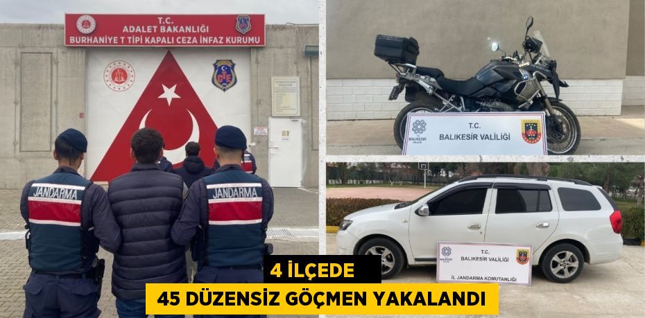 4 İLÇEDE     45 DÜZENSİZ GÖÇMEN YAKALANDI