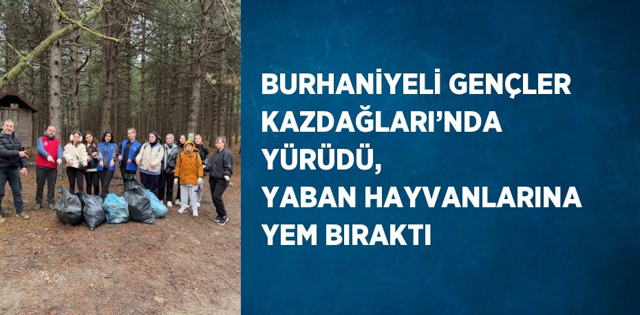 BURHANİYELİ GENÇLER KAZDAĞLARI’NDA YÜRÜDÜ, YABAN HAYVANLARINA YEM BIRAKTI