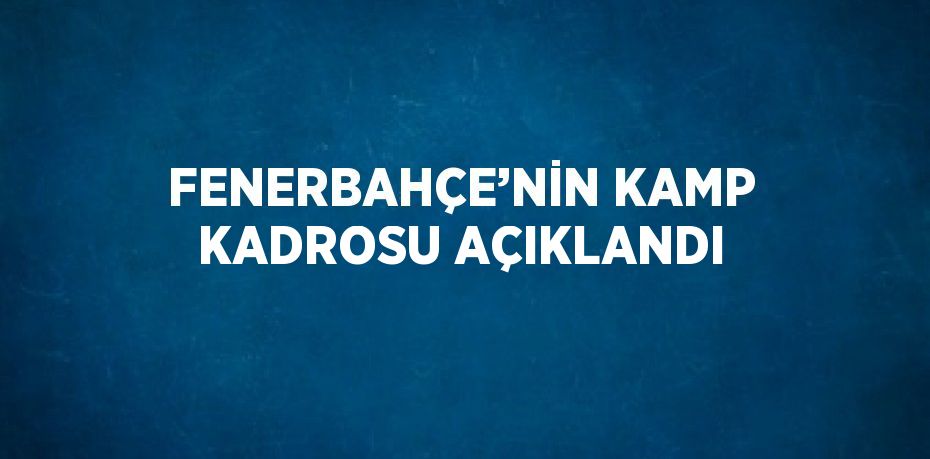 FENERBAHÇE’NİN KAMP KADROSU AÇIKLANDI