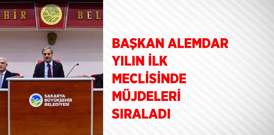 BAŞKAN ALEMDAR YILIN İLK MECLİSİNDE MÜJDELERİ SIRALADI