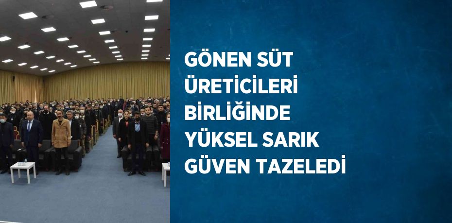 GÖNEN SÜT ÜRETİCİLERİ BİRLİĞİNDE YÜKSEL SARIK GÜVEN TAZELEDİ