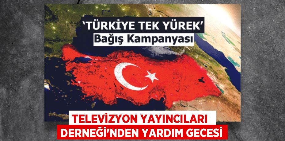 TELEVİZYON YAYINCILARI  DERNEĞİ'NDEN YARDIM GECESİ