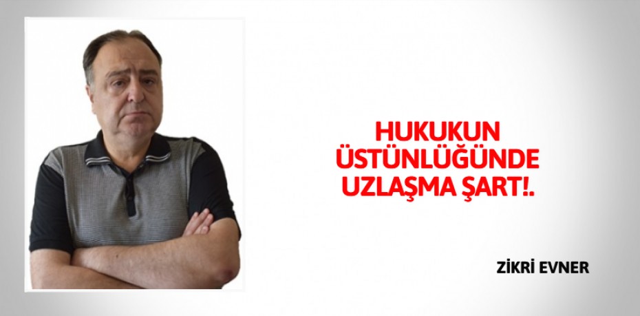 HUKUKUN ÜSTÜNLÜĞÜNDE UZLAŞMA ŞART!.