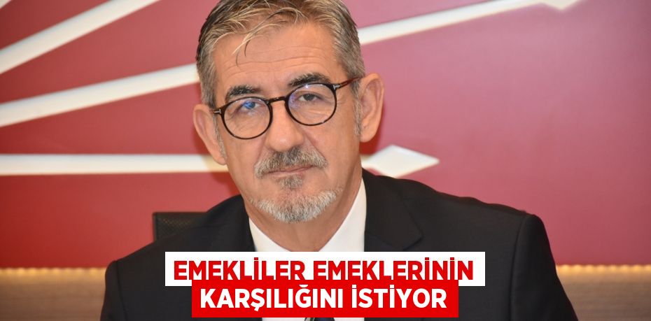 EMEKLİLER EMEKLERİNİN KARŞILIĞINI İSTİYOR