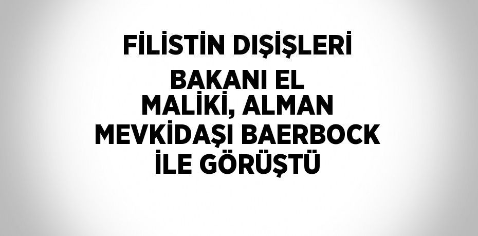 FİLİSTİN DIŞİŞLERİ BAKANI EL MALİKİ, ALMAN MEVKİDAŞI BAERBOCK İLE GÖRÜŞTÜ