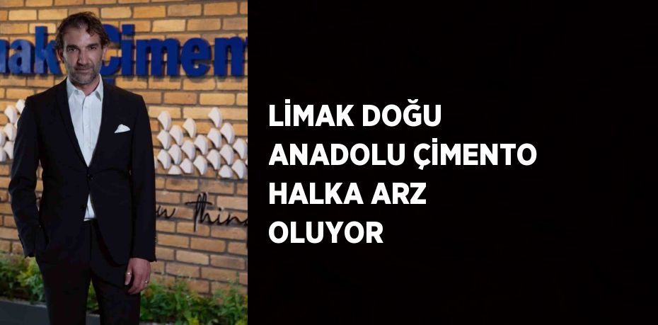 LİMAK DOĞU ANADOLU ÇİMENTO HALKA ARZ OLUYOR