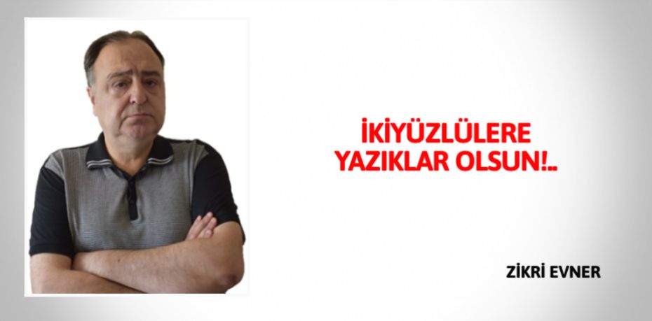 İKİYÜZLÜLERE YAZIKLAR OLSUN!..