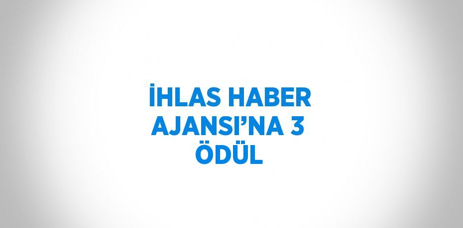 İHLAS HABER AJANSI’NA 3 ÖDÜL