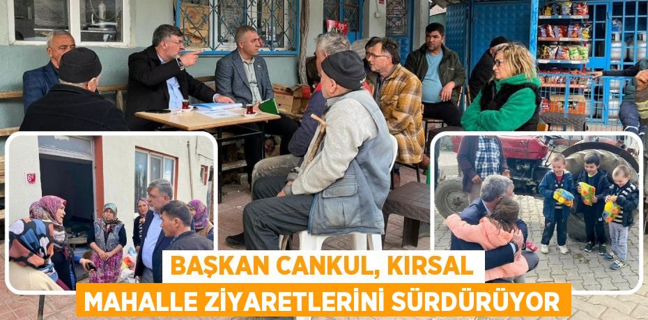 BAŞKAN CANKUL, KIRSAL MAHALLE ZİYARETLERİNİ SÜRDÜRÜYOR