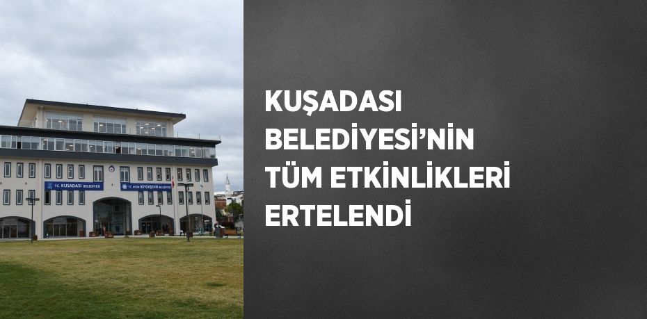 KUŞADASI BELEDİYESİ’NİN TÜM ETKİNLİKLERİ ERTELENDİ