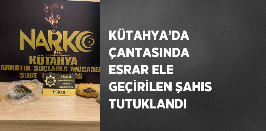 KÜTAHYA’DA ÇANTASINDA ESRAR ELE GEÇİRİLEN ŞAHIS TUTUKLANDI