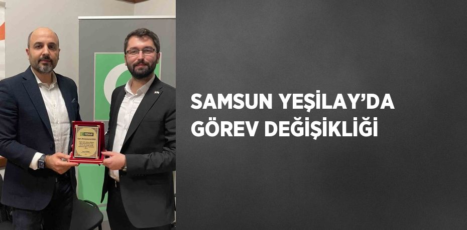 SAMSUN YEŞİLAY’DA GÖREV DEĞİŞİKLİĞİ